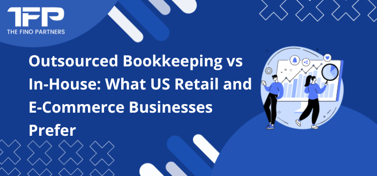 Outsourced Bookkeeping vs In-House: What US Retail and E-Commerce Businesses Prefer
